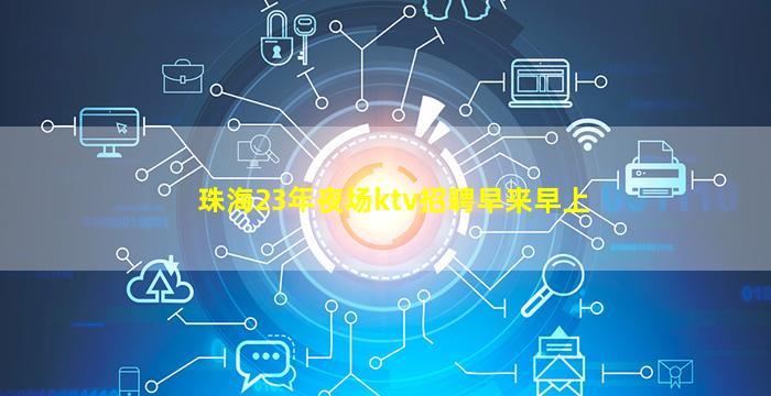 珠海23年夜场ktv招聘早来早上